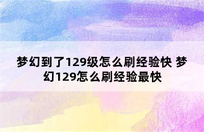 梦幻到了129级怎么刷经验快 梦幻129怎么刷经验最快